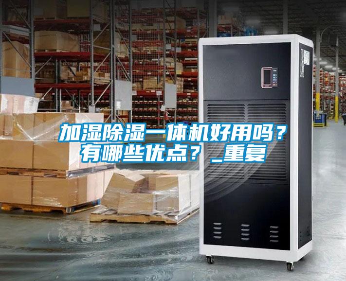 加濕除濕一體機好用嗎?有哪些優(yōu)點?_重復(fù)