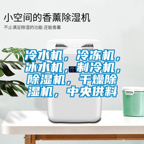 冷水機，冷凍機，冰水機，制冷機，除濕機，干燥除濕機，中央供料