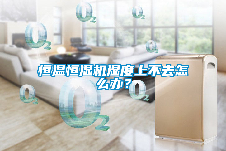 恒溫恒濕機濕度上不去怎么辦？